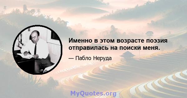 Именно в этом возрасте поэзия отправилась на поиски меня.