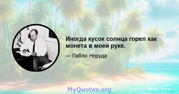 Иногда кусок солнца горел как монета в моей руке.