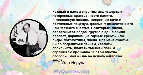 Каждый в самом скрытом мешке держал потерянные драгоценности памяти, интенсивную любовь, секретные ночи и постоянные поцелуи, фрагмент общественного или частного счастья. Некоторые, волки, собравшиеся бедра, другие люди 