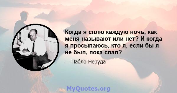 Когда я сплю каждую ночь, как меня называют или нет? И когда я просыпаюсь, кто я, если бы я не был, пока спал?