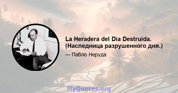 La Heradera del Dia Destruida. (Наследница разрушенного дня.)