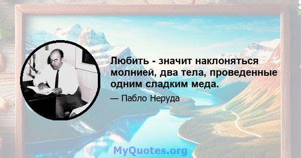 Любить - значит наклоняться молнией, два тела, проведенные одним сладким меда.