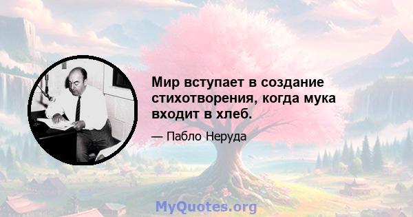 Мир вступает в создание стихотворения, когда мука входит в хлеб.