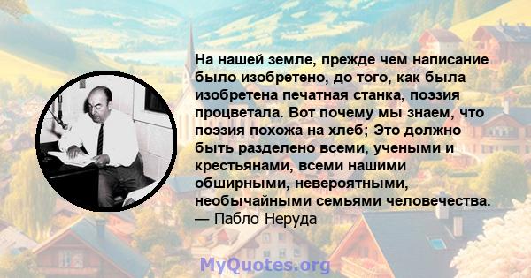 На нашей земле, прежде чем написание было изобретено, до того, как была изобретена печатная станка, поэзия процветала. Вот почему мы знаем, что поэзия похожа на хлеб; Это должно быть разделено всеми, учеными и