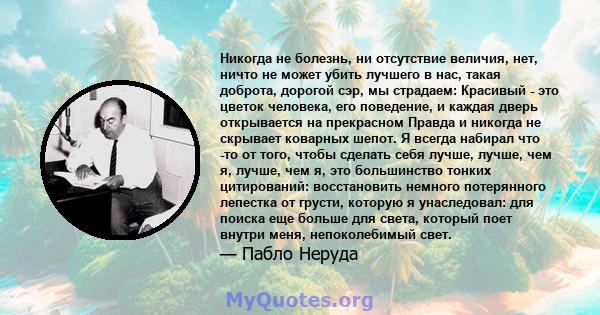 Никогда не болезнь, ни отсутствие величия, нет, ничто не может убить лучшего в нас, такая доброта, дорогой сэр, мы страдаем: Красивый - это цветок человека, его поведение, и каждая дверь открывается на прекрасном Правда 