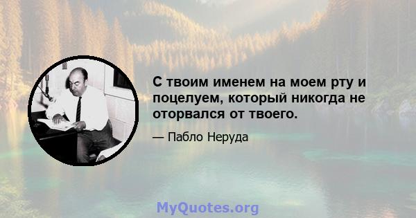 С твоим именем на моем рту и поцелуем, который никогда не оторвался от твоего.