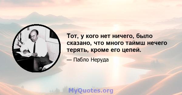 Тот, у кого нет ничего, было сказано, что много таймш нечего терять, кроме его цепей.