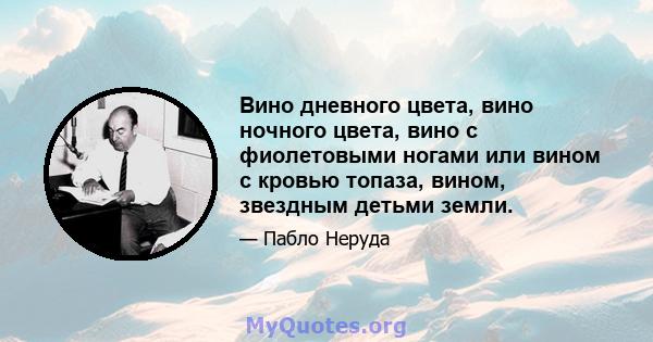 Вино дневного цвета, вино ночного цвета, вино с фиолетовыми ногами или вином с кровью топаза, вином, звездным детьми земли.