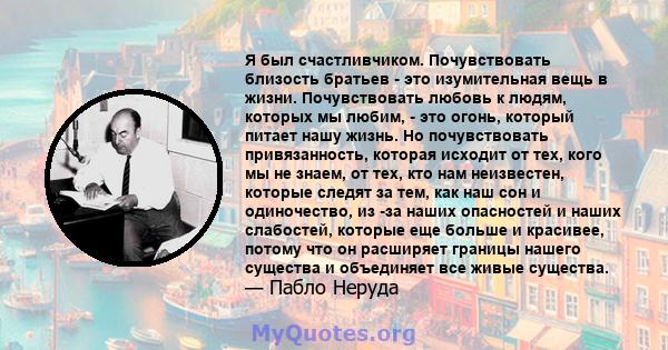 Я был счастливчиком. Почувствовать близость братьев - это изумительная вещь в жизни. Почувствовать любовь к людям, которых мы любим, - это огонь, который питает нашу жизнь. Но почувствовать привязанность, которая