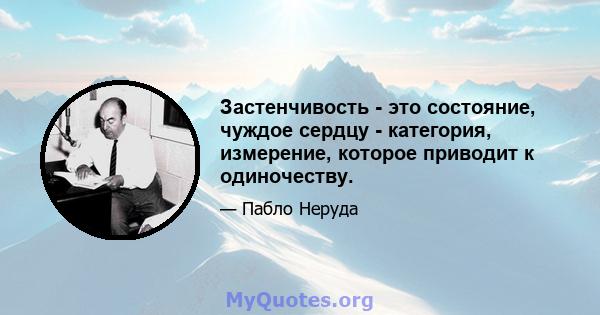 Застенчивость - это состояние, чуждое сердцу - категория, измерение, которое приводит к одиночеству.