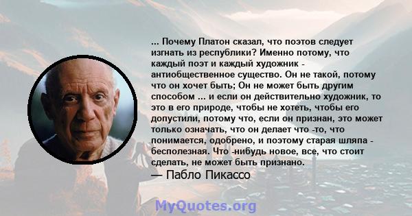 ... Почему Платон сказал, что поэтов следует изгнать из республики? Именно потому, что каждый поэт и каждый художник - антиобщественное существо. Он не такой, потому что он хочет быть; Он не может быть другим способом