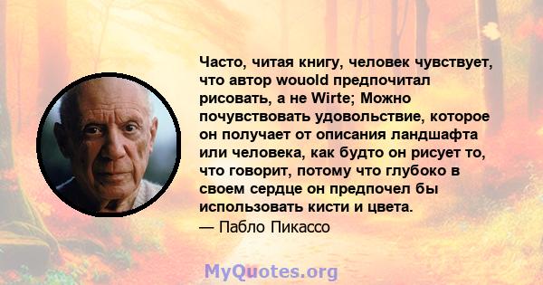 Часто, читая книгу, человек чувствует, что автор wouold предпочитал рисовать, а не Wirte; Можно почувствовать удовольствие, которое он получает от описания ландшафта или человека, как будто он рисует то, что говорит,