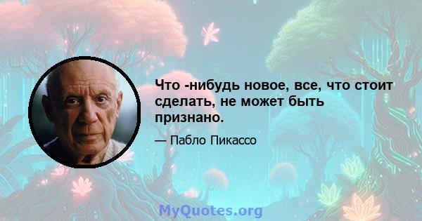 Что -нибудь новое, все, что стоит сделать, не может быть признано.