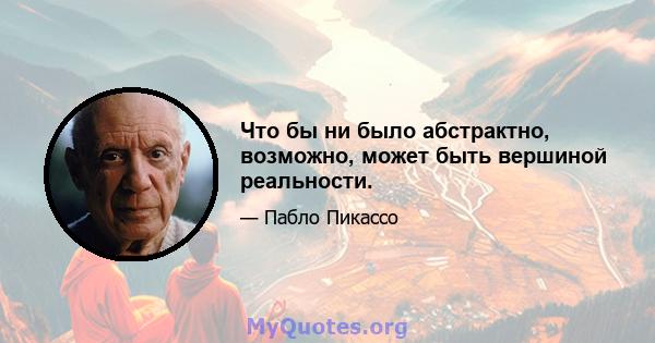 Что бы ни было абстрактно, возможно, может быть вершиной реальности.