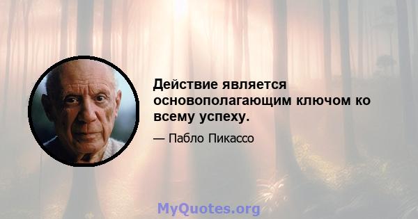 Действие является основополагающим ключом ко всему успеху.