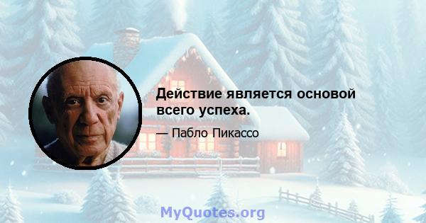 Действие является основой всего успеха.