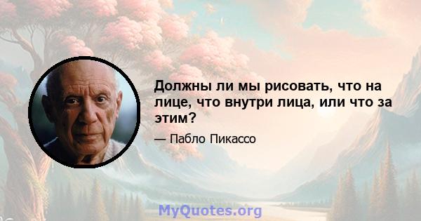 Должны ли мы рисовать, что на лице, что внутри лица, или что за этим?