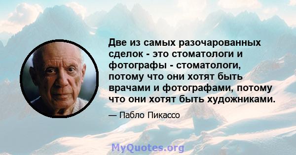 Две из самых разочарованных сделок - это стоматологи и фотографы - стоматологи, потому что они хотят быть врачами и фотографами, потому что они хотят быть художниками.