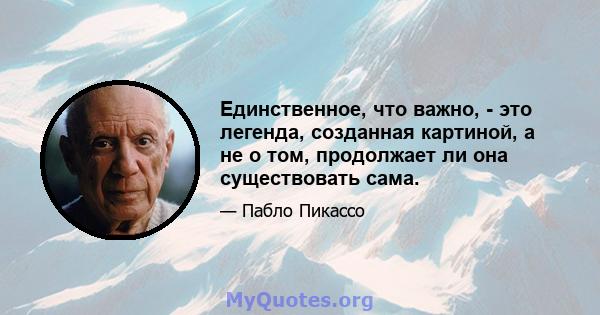 Единственное, что важно, - это легенда, созданная картиной, а не о том, продолжает ли она существовать сама.