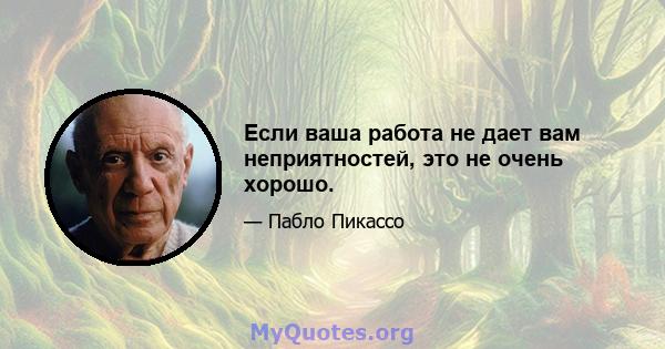 Если ваша работа не дает вам неприятностей, это не очень хорошо.