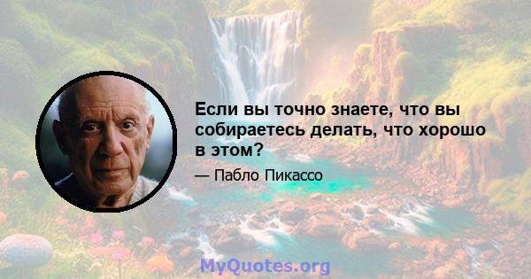 Если вы точно знаете, что вы собираетесь делать, что хорошо в этом?