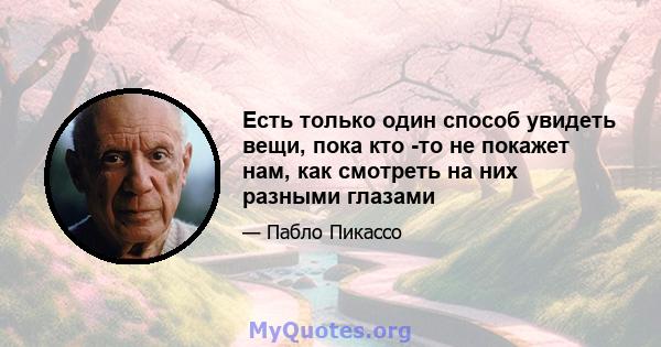 Есть только один способ увидеть вещи, пока кто -то не покажет нам, как смотреть на них разными глазами