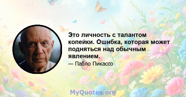 Это личность с талантом копейки. Ошибка, которая может подняться над обычным явлением.