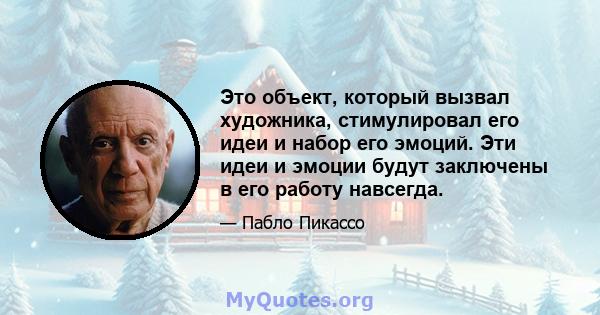 Это объект, который вызвал художника, стимулировал его идеи и набор его эмоций. Эти идеи и эмоции будут заключены в его работу навсегда.