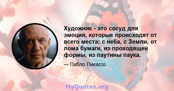 Художник - это сосуд для эмоций, которые происходят от всего места: с неба, с Земли, от лома бумаги, из проходящей формы, из паутины паука.