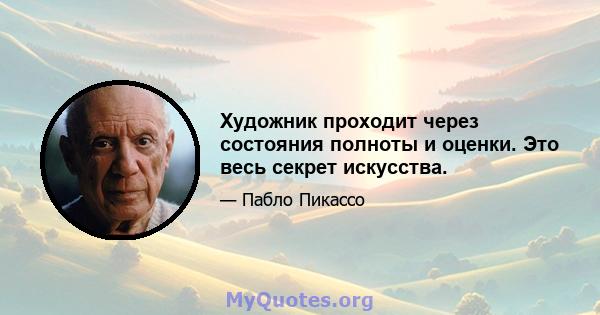 Художник проходит через состояния полноты и оценки. Это весь секрет искусства.