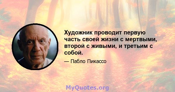 Художник проводит первую часть своей жизни с мертвыми, второй с живыми, и третьим с собой.