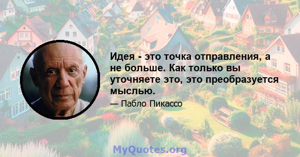 Идея - это точка отправления, а не больше. Как только вы уточняете это, это преобразуется мыслью.