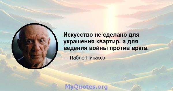 Искусство не сделано для украшения квартир, а для ведения войны против врага.