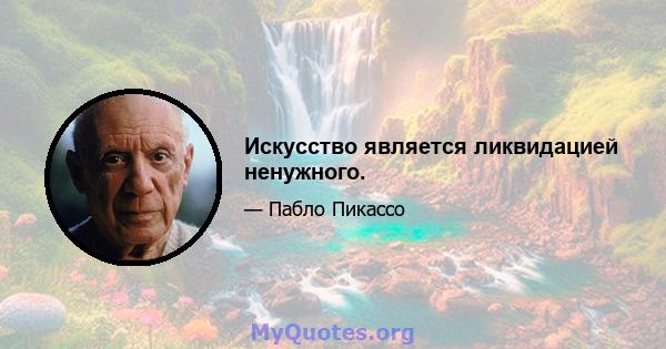 Искусство является ликвидацией ненужного.