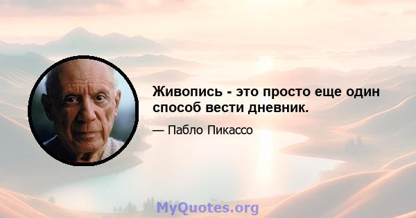 Живопись - это просто еще один способ вести дневник.