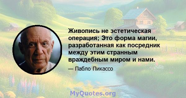 Живопись не эстетическая операция; Это форма магии, разработанная как посредник между этим странным враждебным миром и нами.