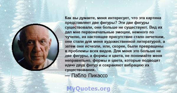 Как вы думаете, меня интересует, что эта картина представляет две фигуры? Эти две фигуры существовали, они больше не существуют. Вид их дал мне первоначальные эмоции, немного по чучелю, их настоящее присутствие стало