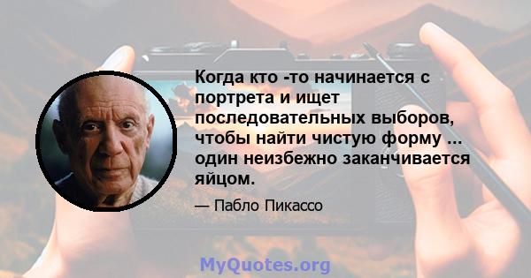 Когда кто -то начинается с портрета и ищет последовательных выборов, чтобы найти чистую форму ... один неизбежно заканчивается яйцом.