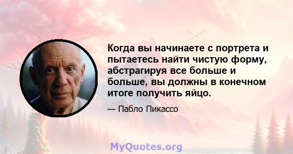 Когда вы начинаете с портрета и пытаетесь найти чистую форму, абстрагируя все больше и больше, вы должны в конечном итоге получить яйцо.