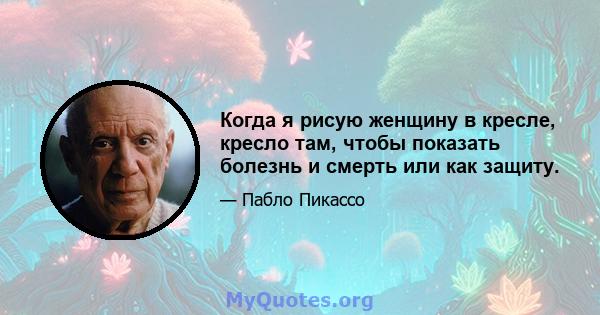 Когда я рисую женщину в кресле, кресло там, чтобы показать болезнь и смерть или как защиту.