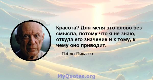 Красота? Для меня это слово без смысла, потому что я не знаю, откуда его значение и к тому, к чему оно приводит.