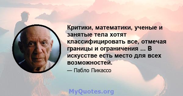 Критики, математики, ученые и занятые тела хотят классифицировать все, отмечая границы и ограничения ... В искусстве есть место для всех возможностей.