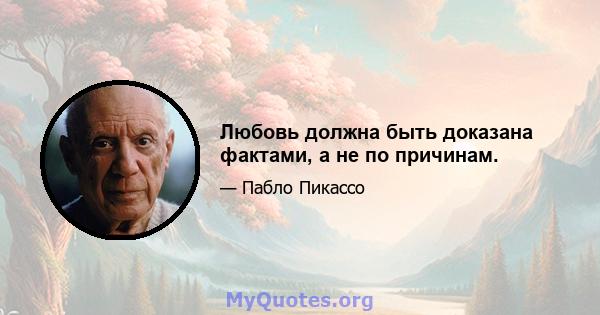 Любовь должна быть доказана фактами, а не по причинам.