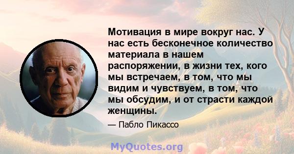 Мотивация в мире вокруг нас. У нас есть бесконечное количество материала в нашем распоряжении, в жизни тех, кого мы встречаем, в том, что мы видим и чувствуем, в том, что мы обсудим, и от страсти каждой женщины.