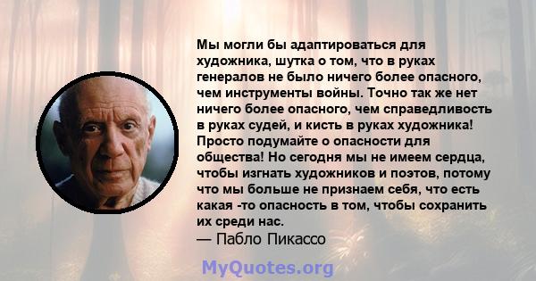 Мы могли бы адаптироваться для художника, шутка о том, что в руках генералов не было ничего более опасного, чем инструменты войны. Точно так же нет ничего более опасного, чем справедливость в руках судей, и кисть в