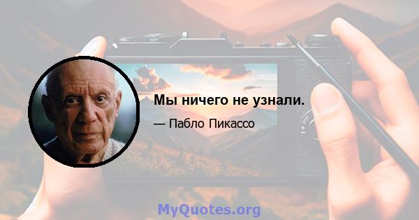 Мы ничего не узнали.