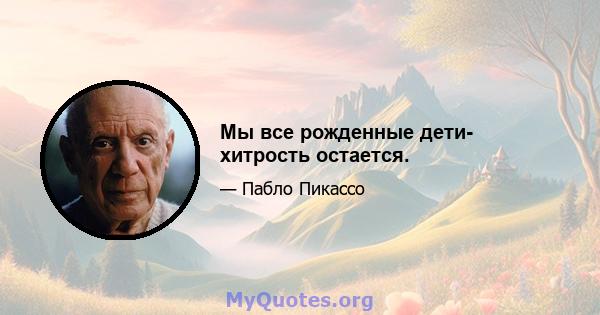 Мы все рожденные дети- хитрость остается.