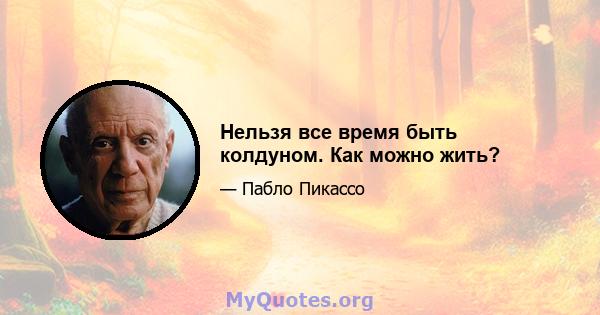 Нельзя все время быть колдуном. Как можно жить?