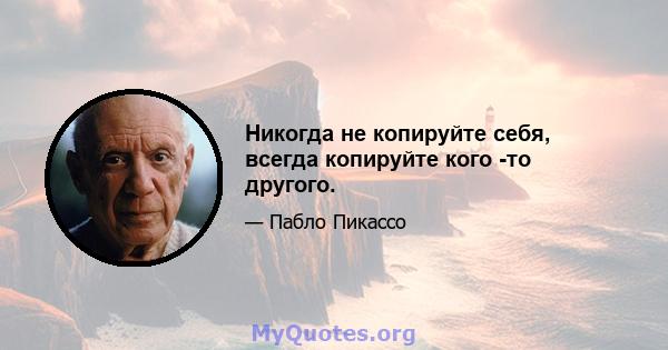 Никогда не копируйте себя, всегда копируйте кого -то другого.