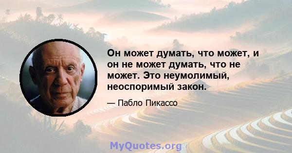 Он может думать, что может, и он не может думать, что не может. Это неумолимый, неоспоримый закон.